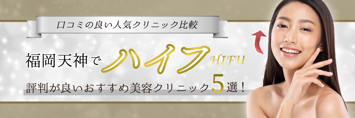 福岡・天神でハイフ（HIFU）評判が良いおすすめ美容クリニック5選！口コミの良い人気クリニック比較